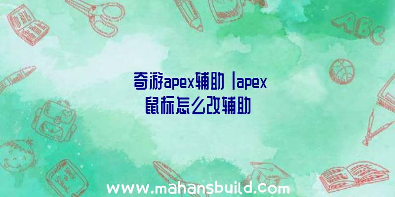 「奇游apex辅助」|apex鼠标怎么改辅助